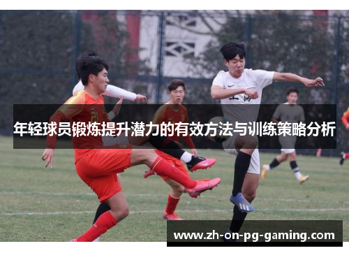 年轻球员锻炼提升潜力的有效方法与训练策略分析