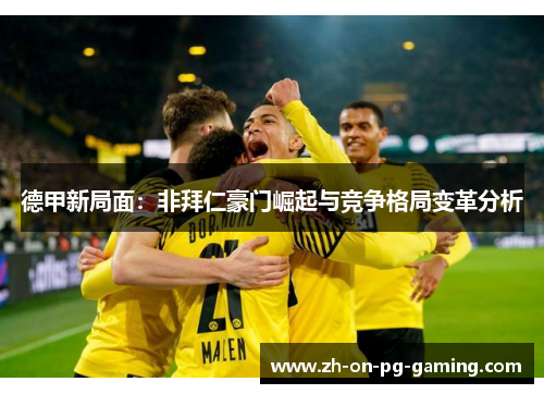 德甲新局面：非拜仁豪门崛起与竞争格局变革分析