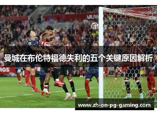 曼城在布伦特福德失利的五个关键原因解析
