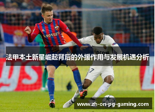 法甲本土新星崛起背后的外援作用与发展机遇分析