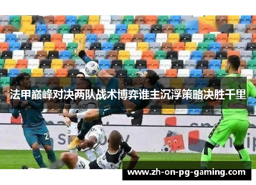 法甲巅峰对决两队战术博弈谁主沉浮策略决胜千里