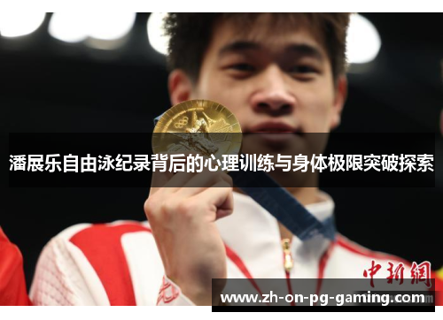 潘展乐自由泳纪录背后的心理训练与身体极限突破探索