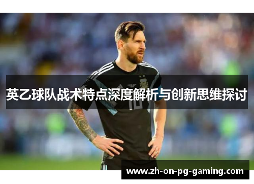 英乙球队战术特点深度解析与创新思维探讨