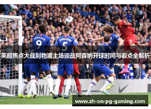 英超焦点大战利物浦主场迎战阿森纳开球时间与看点全解析