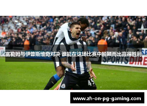 富勒姆与伊普斯维奇对决 谁能在这场比赛中脱颖而出赢得胜利