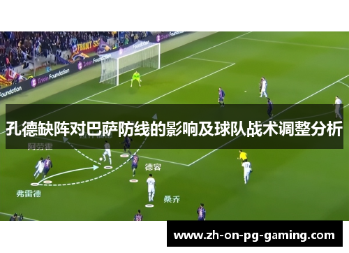 孔德缺阵对巴萨防线的影响及球队战术调整分析