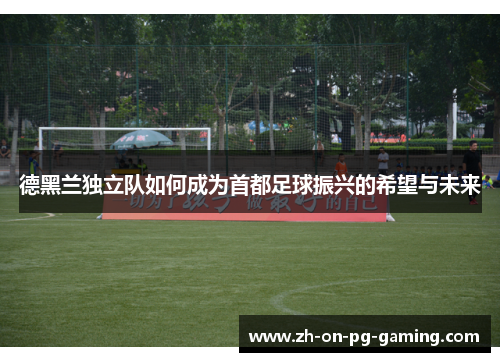 德黑兰独立队如何成为首都足球振兴的希望与未来