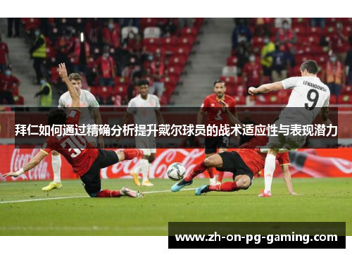 拜仁如何通过精确分析提升戴尔球员的战术适应性与表现潜力