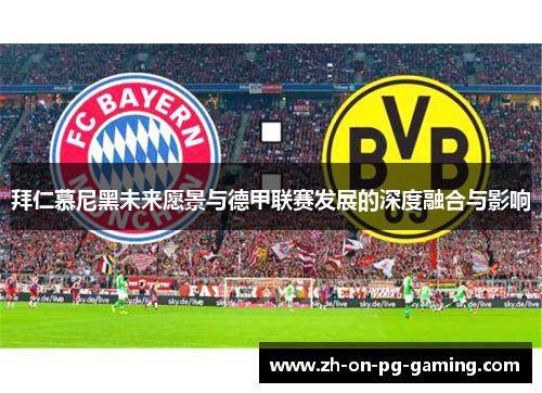 拜仁慕尼黑未来愿景与德甲联赛发展的深度融合与影响