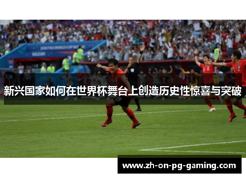 新兴国家如何在世界杯舞台上创造历史性惊喜与突破