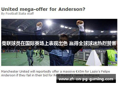 曼联球员在国际赛场上表现出色 赢得全球球迷热烈赞誉