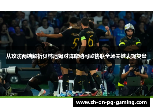 从攻防两端解析贝林厄姆对阵摩纳哥欧协联全场关键表现复盘