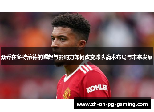 桑乔在多特蒙德的崛起与影响力如何改变球队战术布局与未来发展