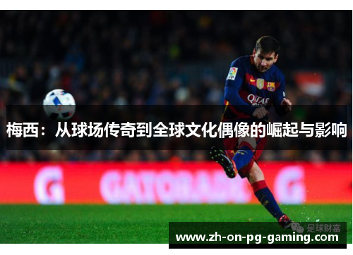 梅西：从球场传奇到全球文化偶像的崛起与影响
