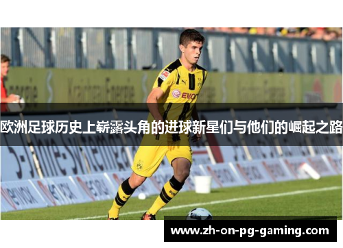 欧洲足球历史上崭露头角的进球新星们与他们的崛起之路