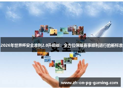 2026年世界杯安全准则2.0升级版：全方位保障赛事顺利进行的新标准
