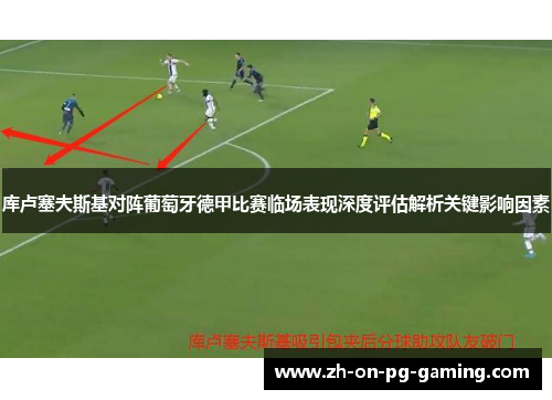 库卢塞夫斯基对阵葡萄牙德甲比赛临场表现深度评估解析关键影响因素