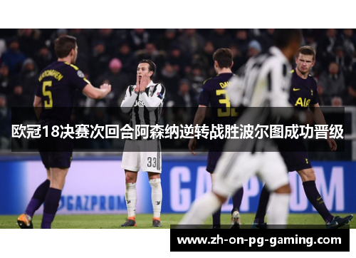 欧冠18决赛次回合阿森纳逆转战胜波尔图成功晋级