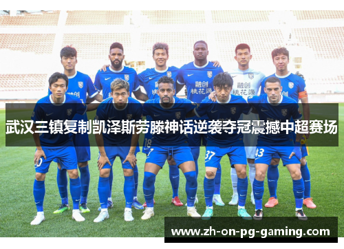 武汉三镇复制凯泽斯劳滕神话逆袭夺冠震撼中超赛场