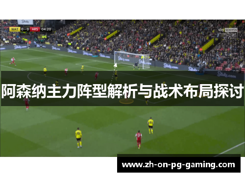 阿森纳主力阵型解析与战术布局探讨