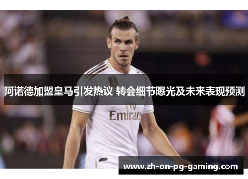 阿诺德加盟皇马引发热议 转会细节曝光及未来表现预测