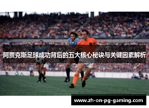 阿贾克斯足球成功背后的五大核心秘诀与关键因素解析